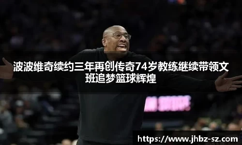 波波维奇续约三年再创传奇74岁教练继续带领文班追梦篮球辉煌