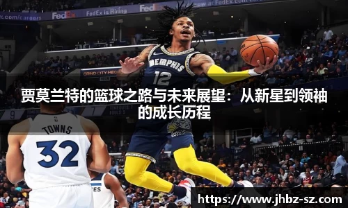 贾莫兰特的篮球之路与未来展望:从新星到领袖的成长历程